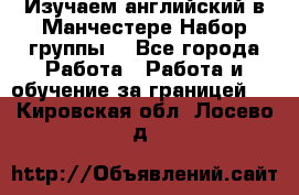 Изучаем английский в Манчестере.Набор группы. - Все города Работа » Работа и обучение за границей   . Кировская обл.,Лосево д.